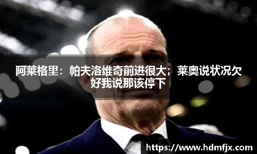 阿莱格里：帕夫洛维奇前进很大；莱奥说状况欠好我说那该停下