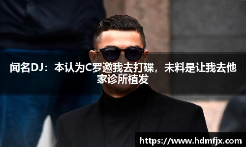 闻名DJ：本认为C罗邀我去打碟，未料是让我去他家诊所植发